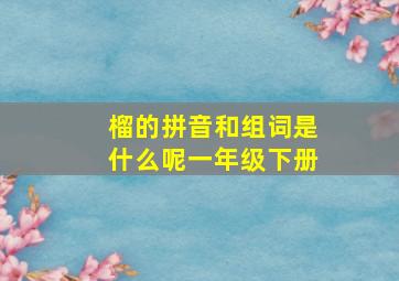 榴的拼音和组词是什么呢一年级下册