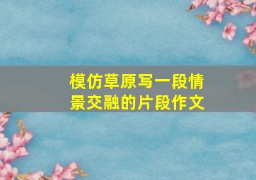 模仿草原写一段情景交融的片段作文