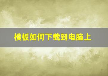 模板如何下载到电脑上