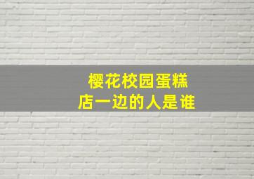 樱花校园蛋糕店一边的人是谁