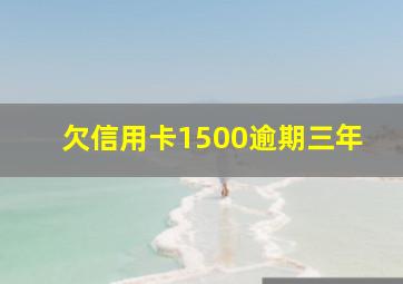 欠信用卡1500逾期三年