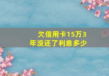 欠信用卡15万3年没还了利息多少