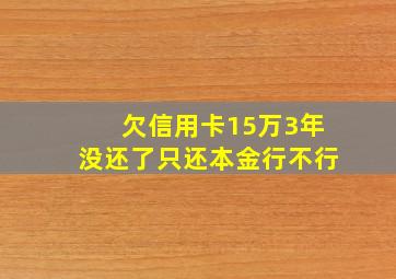 欠信用卡15万3年没还了只还本金行不行