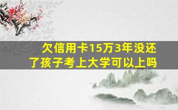 欠信用卡15万3年没还了孩子考上大学可以上吗