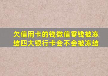 欠信用卡的钱微信零钱被冻结四大银行卡会不会被冻结