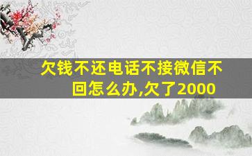 欠钱不还电话不接微信不回怎么办,欠了2000