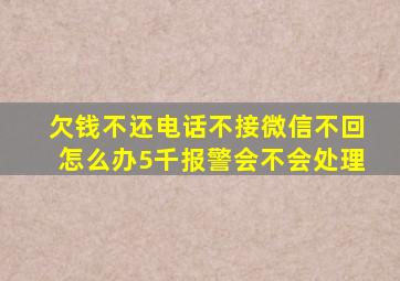 欠钱不还电话不接微信不回怎么办5千报警会不会处理