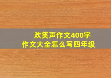 欢笑声作文400字作文大全怎么写四年级