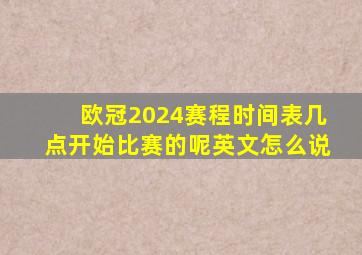 欧冠2024赛程时间表几点开始比赛的呢英文怎么说