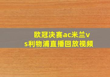 欧冠决赛ac米兰vs利物浦直播回放视频