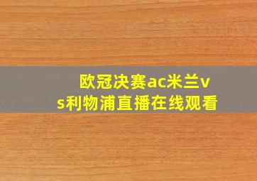 欧冠决赛ac米兰vs利物浦直播在线观看