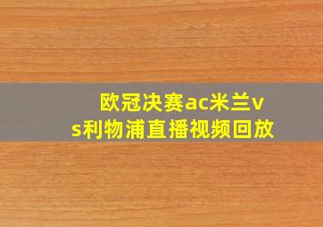 欧冠决赛ac米兰vs利物浦直播视频回放