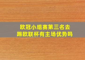 欧冠小组赛第三名去踢欧联杯有主场优势吗