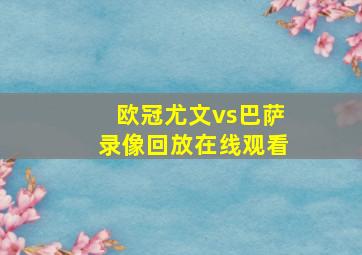 欧冠尤文vs巴萨录像回放在线观看