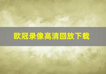 欧冠录像高清回放下载