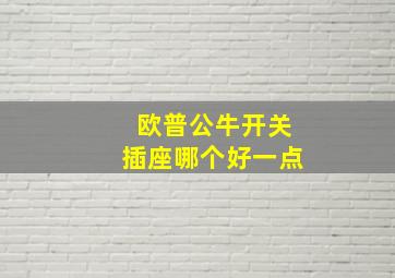 欧普公牛开关插座哪个好一点