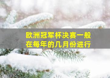 欧洲冠军杯决赛一般在每年的几月份进行