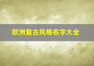 欧洲复古风格名字大全