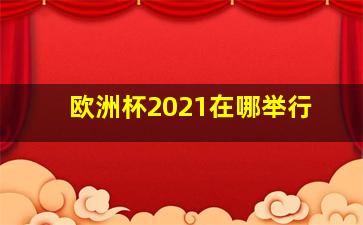 欧洲杯2021在哪举行