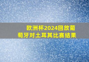 欧洲杯2024回放葡萄牙对土耳其比赛结果