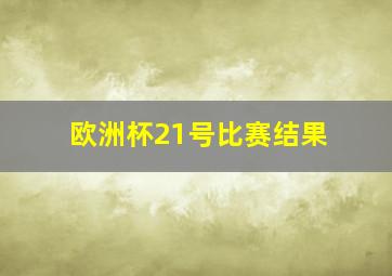 欧洲杯21号比赛结果