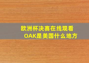 欧洲杯决赛在线观看OAK是美国什么地方