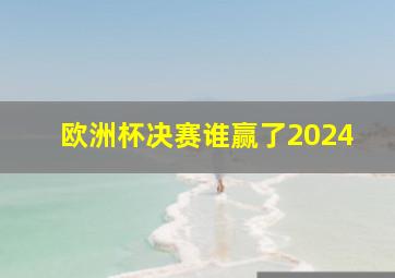 欧洲杯决赛谁赢了2024