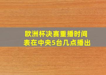 欧洲杯决赛重播时间表在中央5台几点播出