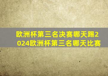 欧洲杯第三名决赛哪天踢2024欧洲杯第三名哪天比赛