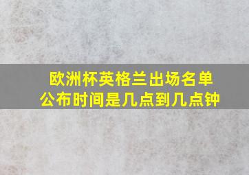 欧洲杯英格兰出场名单公布时间是几点到几点钟