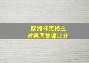 欧洲杯英格兰对德国集锦比分