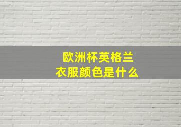 欧洲杯英格兰衣服颜色是什么