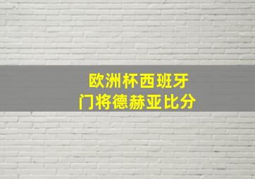 欧洲杯西班牙门将德赫亚比分