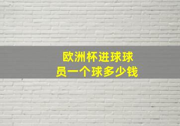 欧洲杯进球球员一个球多少钱