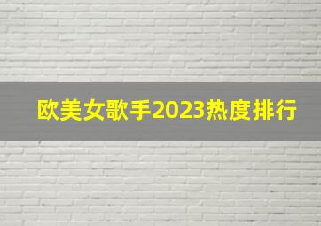 欧美女歌手2023热度排行