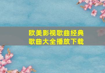 欧美影视歌曲经典歌曲大全播放下载