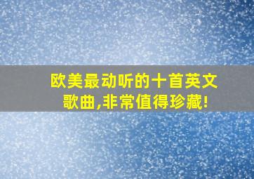 欧美最动听的十首英文歌曲,非常值得珍藏!