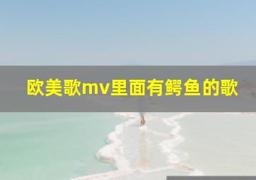 欧美歌mv里面有鳄鱼的歌