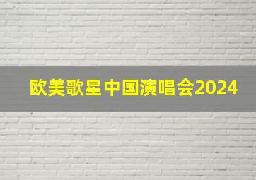 欧美歌星中国演唱会2024