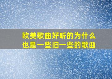 欧美歌曲好听的为什么也是一些旧一些的歌曲