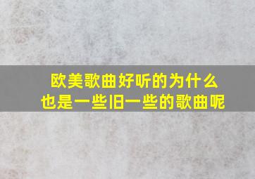 欧美歌曲好听的为什么也是一些旧一些的歌曲呢