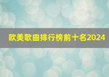 欧美歌曲排行榜前十名2024