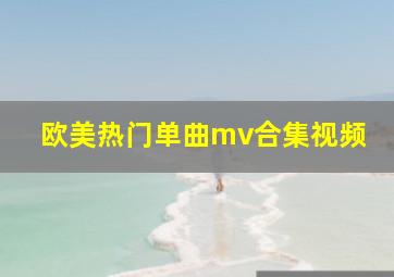 欧美热门单曲mv合集视频