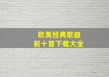 欧美经典歌曲前十首下载大全