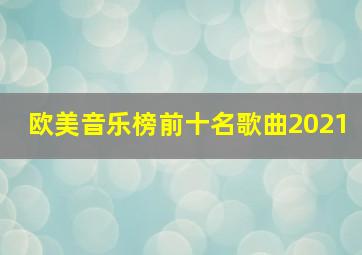 欧美音乐榜前十名歌曲2021