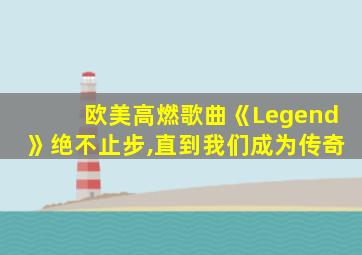 欧美高燃歌曲《Legend》绝不止步,直到我们成为传奇