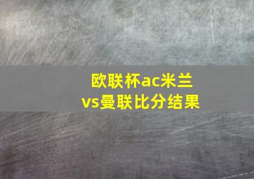 欧联杯ac米兰vs曼联比分结果