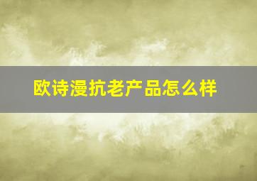 欧诗漫抗老产品怎么样