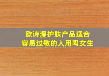 欧诗漫护肤产品适合容易过敏的人用吗女生