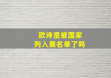 欧诗漫被国家列入黑名单了吗